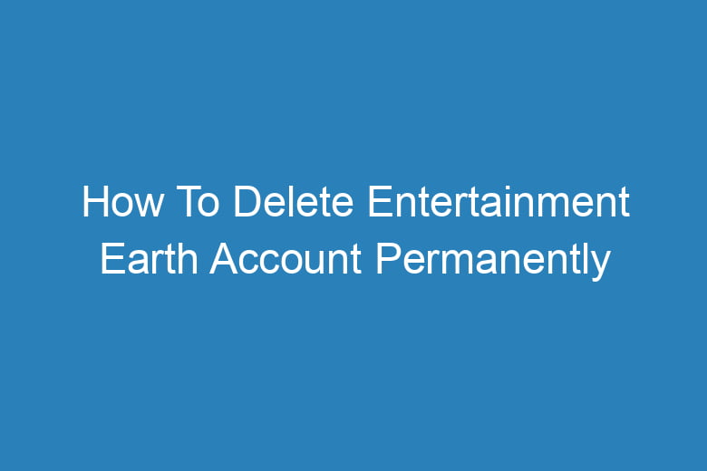 how to delete entertainment earth account permanently 14215