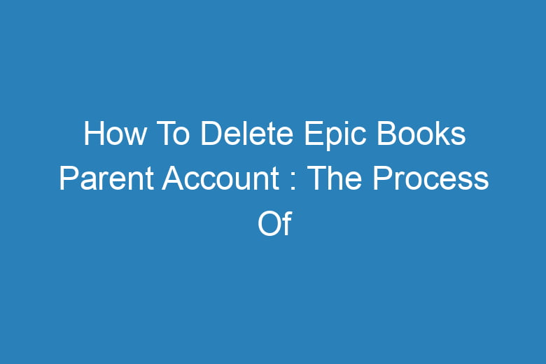 how to delete epic books parent account the process of deleting 14221