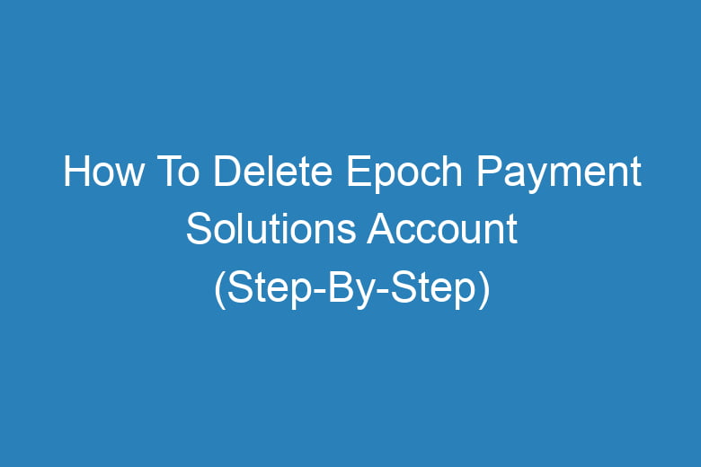 how to delete epoch payment solutions account step by step 14229