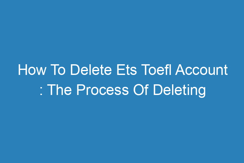 how to delete ets toefl account the process of deleting 14246