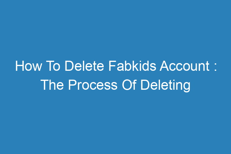 how to delete fabkids account the process of deleting 14301
