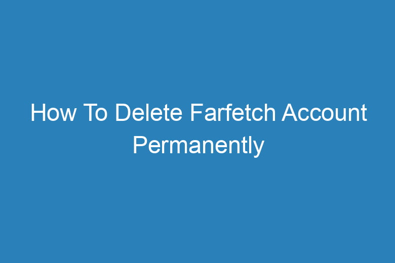 how to delete farfetch account permanently 14330