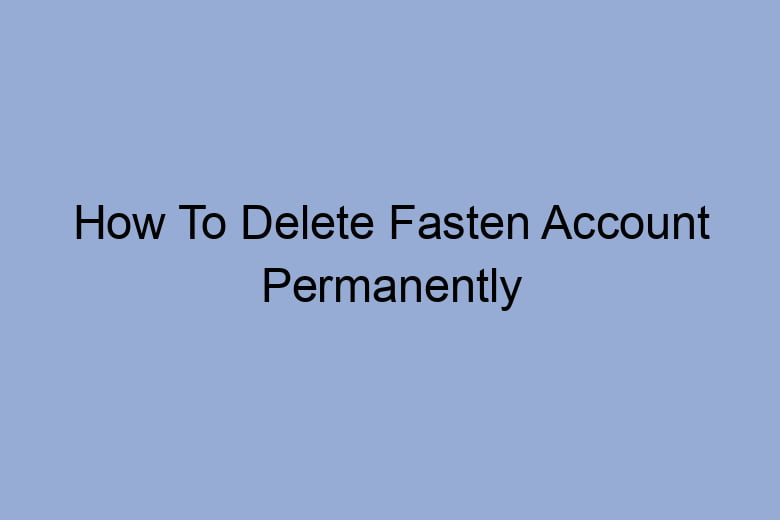 how to delete fasten account permanently 2670