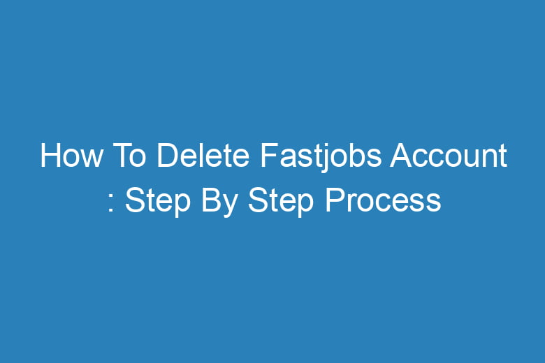 how to delete fastjobs account step by step process 14348
