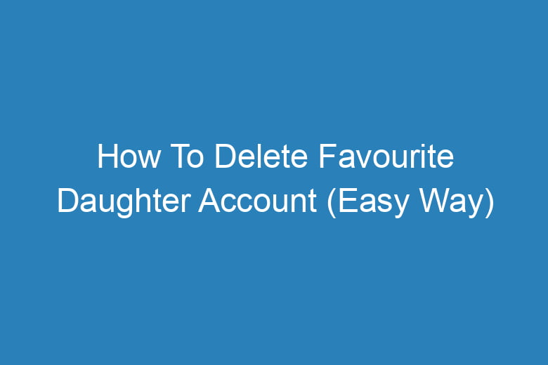 how to delete favourite daughter account easy way 14357