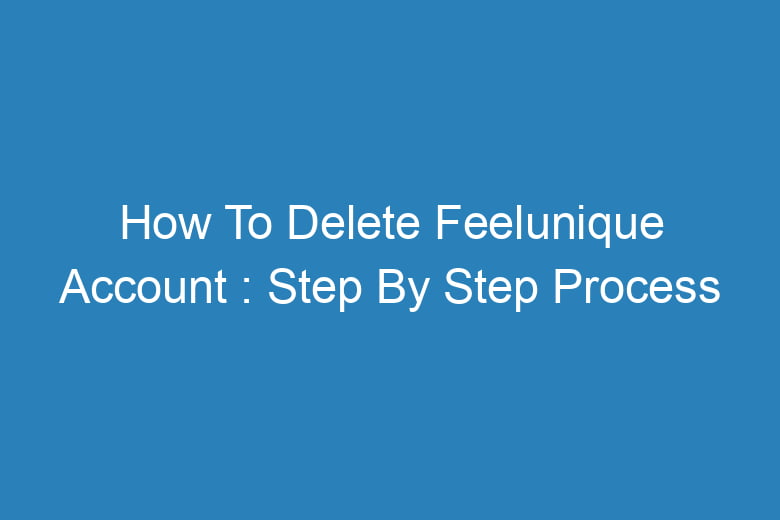 how to delete feelunique account step by step process 14363