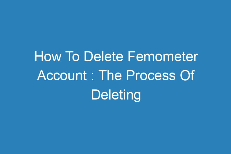 how to delete femometer account the process of deleting 14366