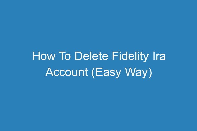 how to delete fidelity ira account easy way 14372