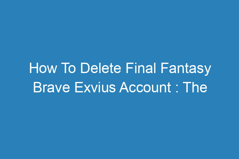 how to delete final fantasy brave exvius account the process of deleting 14376