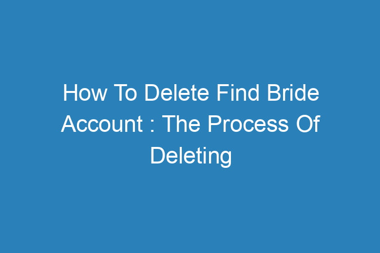 how to delete find bride account the process of deleting 14381
