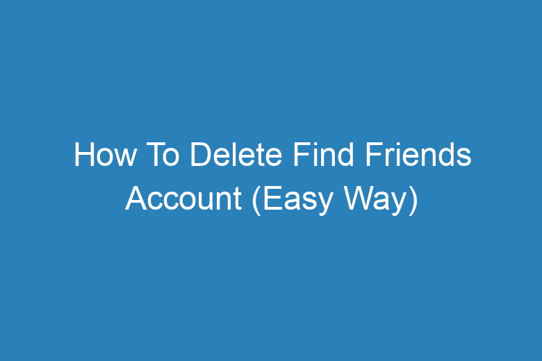 how to delete find friends account easy way 14382