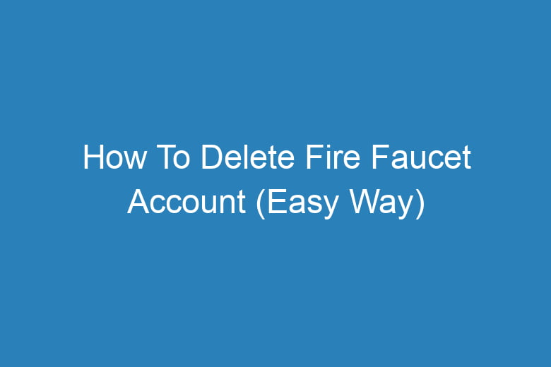 how to delete fire faucet account easy way 14387