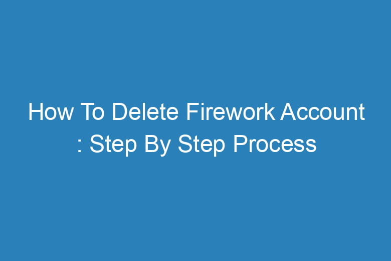 how to delete firework account step by step process 14388