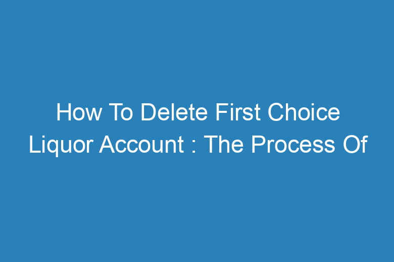 how to delete first choice liquor account the process of deleting 14391