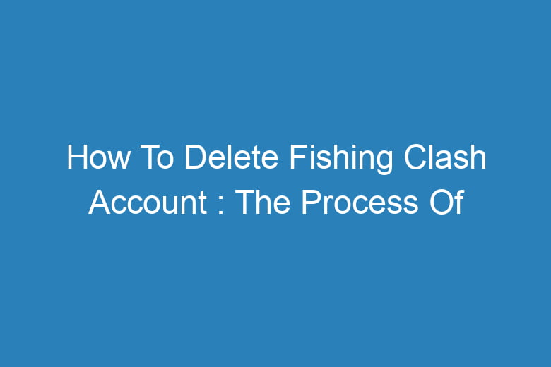how to delete fishing clash account the process of deleting 14401