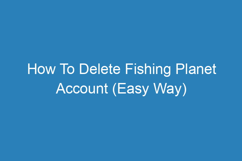 how to delete fishing planet account easy way 14402