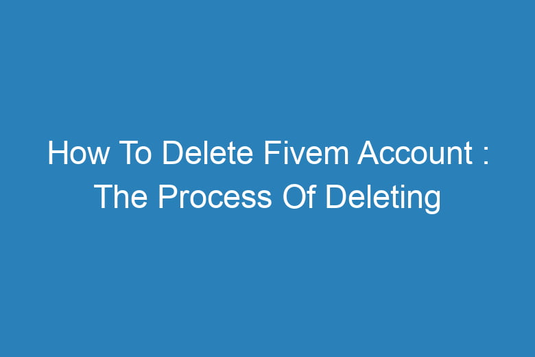 how to delete fivem account the process of deleting 14416