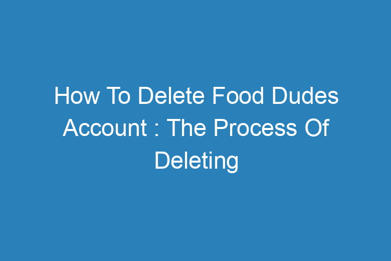 how to delete food dudes account the process of deleting 14476