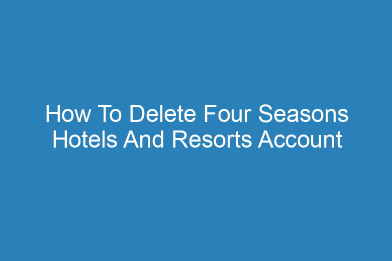 how to delete four seasons hotels and resorts account permanently 14510