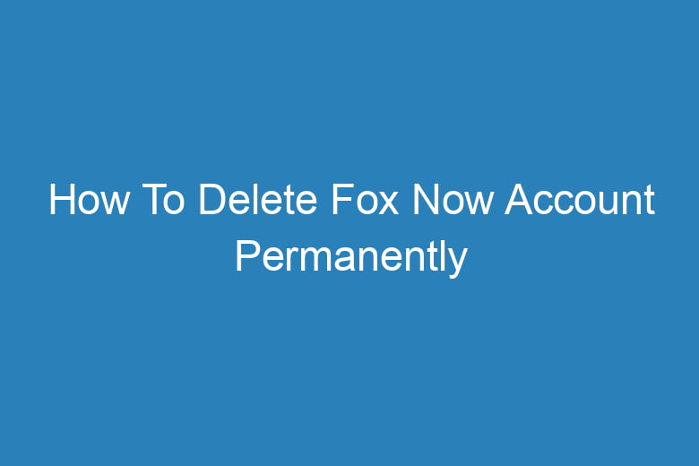 how to delete fox now account permanently 14515