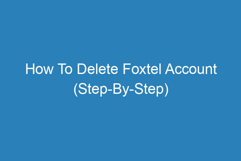 how to delete foxtel account step by step 14519