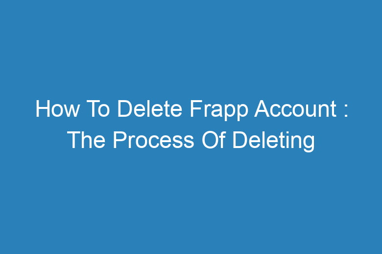 how to delete frapp account the process of deleting 14526