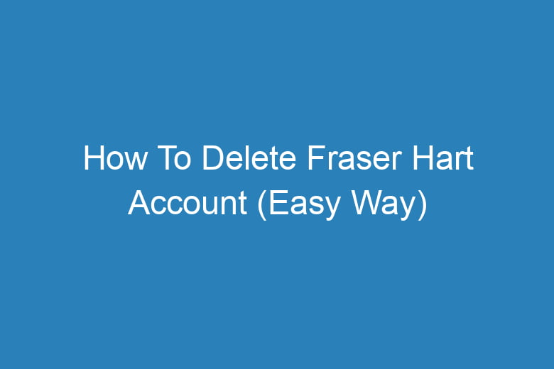 how to delete fraser hart account easy way 14527