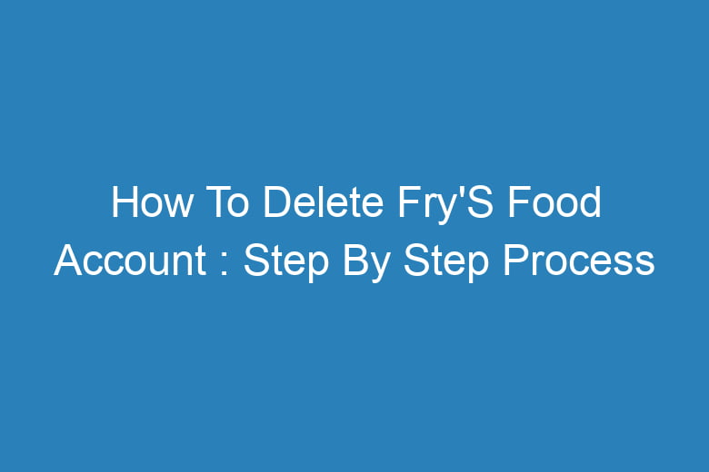 how to delete frys food account step by step process 14568