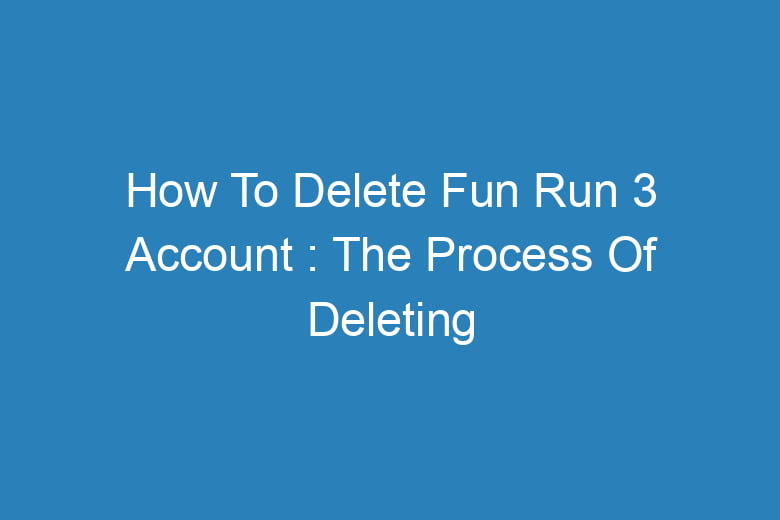 how to delete fun run 3 account the process of deleting 14576