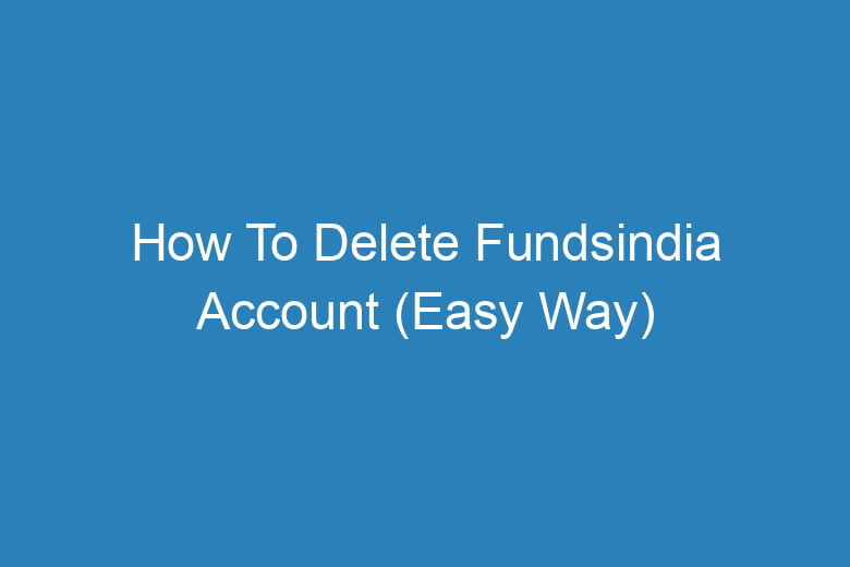 how to delete fundsindia account easy way 14582