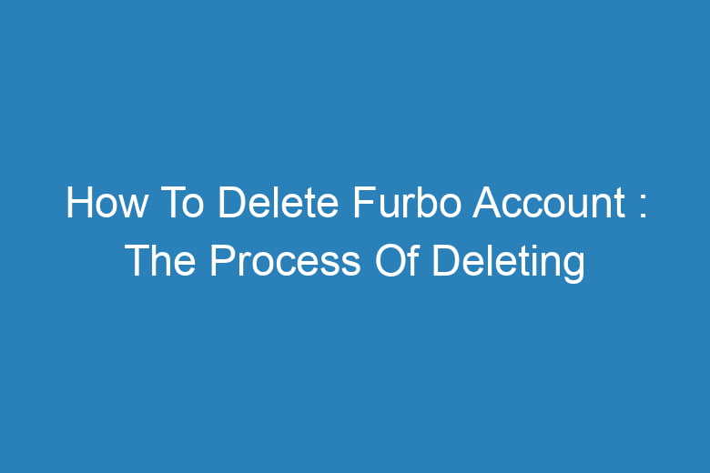 how to delete furbo account the process of deleting 14592