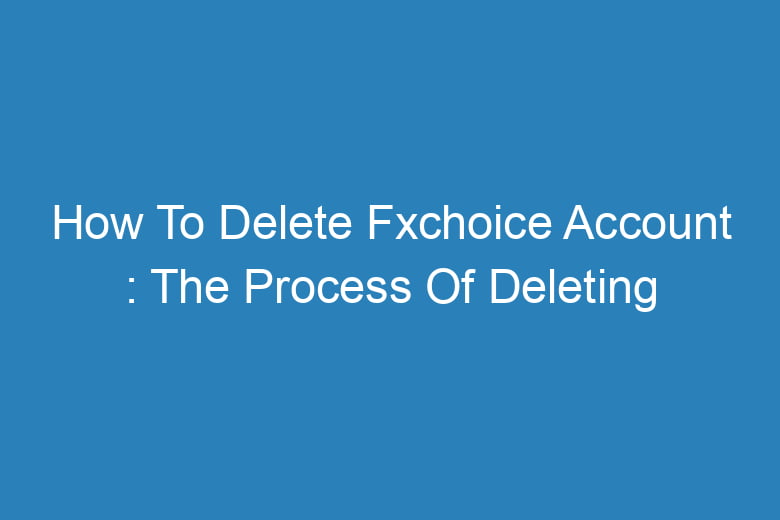 how to delete fxchoice account the process of deleting 14597