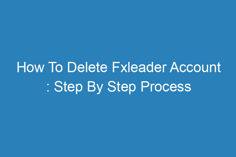 how to delete fxleader account step by step process 14599
