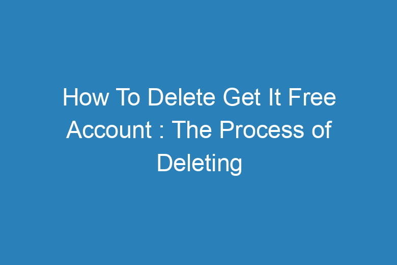 how to delete get it free account the process of deleting 14889