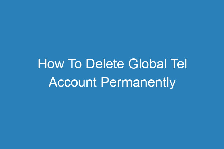 how to delete global tel account permanently 14923