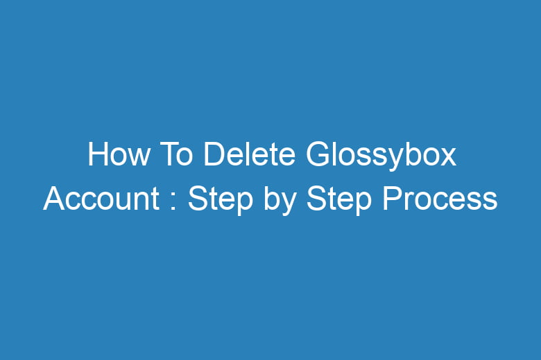 how to delete glossybox account step by step process 14929