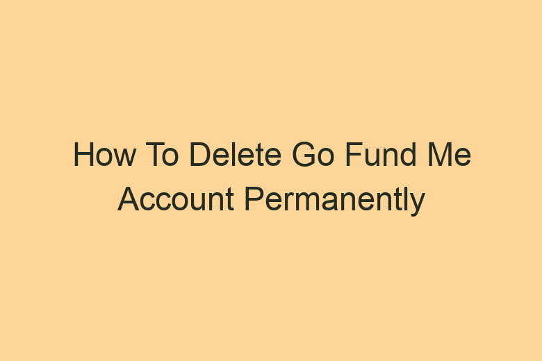 how to delete go fund me account permanently 2825