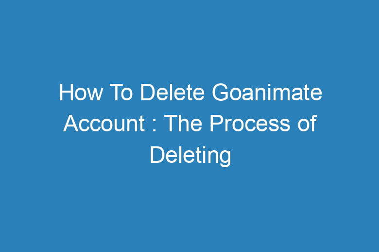 how to delete goanimate account the process of deleting 14943