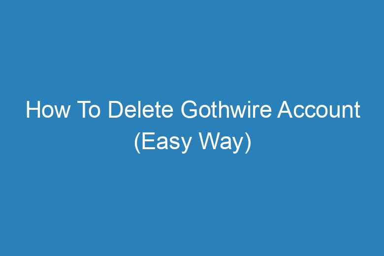 how to delete gothwire account easy way 14972