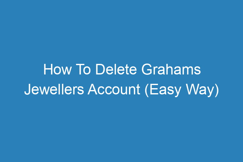 how to delete grahams jewellers account easy way 14981