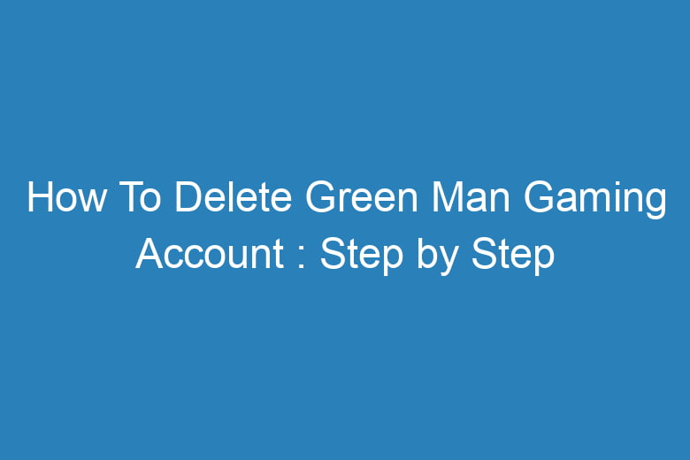 how to delete green man gaming account step by step process 14992