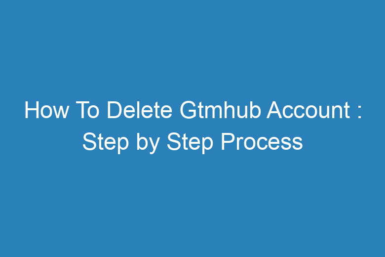 how to delete gtmhub account step by step process 15010