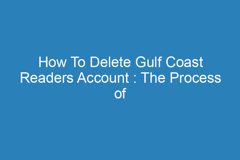 how to delete gulf coast readers account the process of deleting 15015