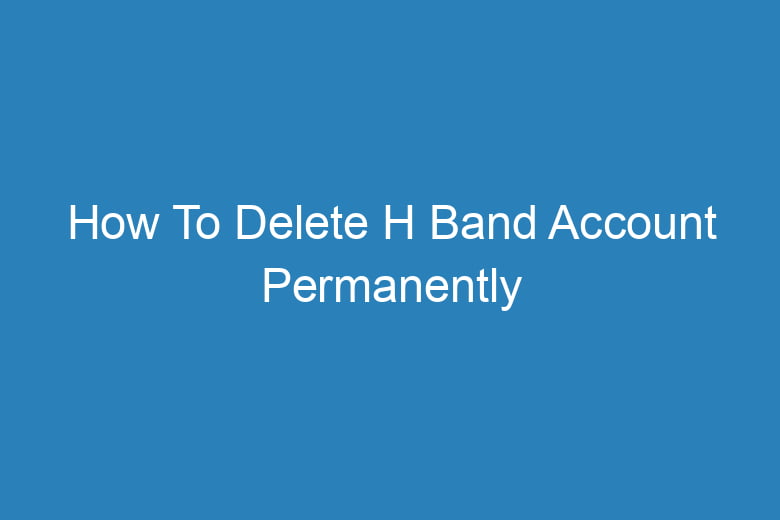 how to delete h band account permanently 15031