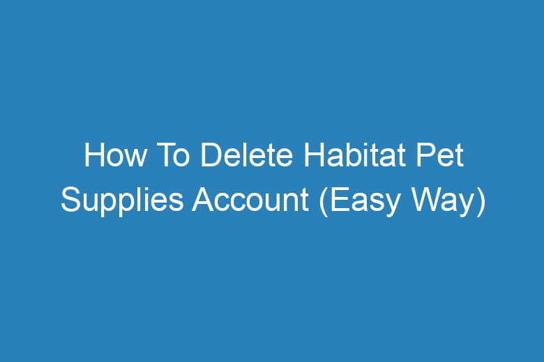 how to delete habitat pet supplies account easy way 15035