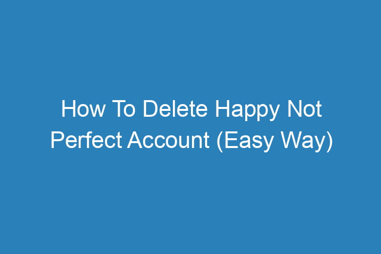 how to delete happy not perfect account easy way 15053
