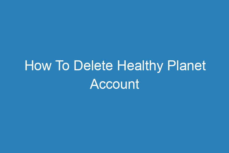 how to delete healthy planet account 15097