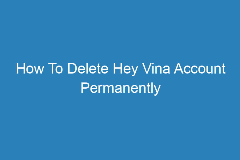 how to delete hey vina account permanently 15121