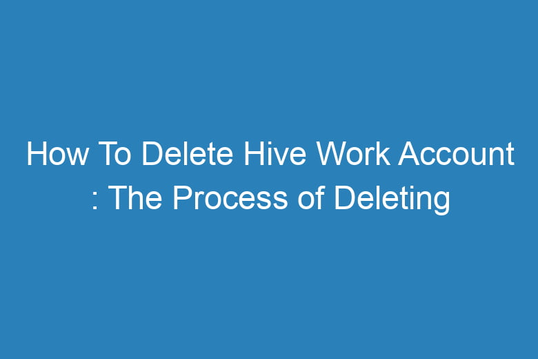 how to delete hive work account the process of deleting 15150