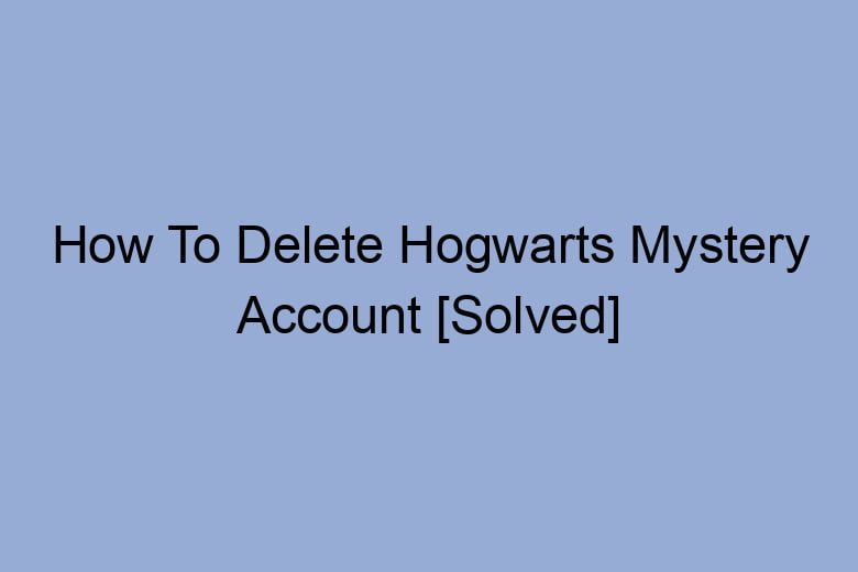 how to delete hogwarts mystery account solved 2692